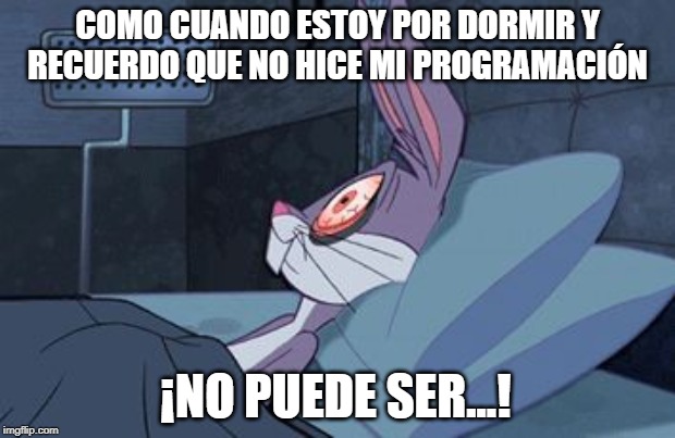 bugs bunny can't sleep | COMO CUANDO ESTOY POR DORMIR Y RECUERDO QUE NO HICE MI PROGRAMACIÓN; ¡NO PUEDE SER...! | image tagged in bugs bunny can't sleep | made w/ Imgflip meme maker