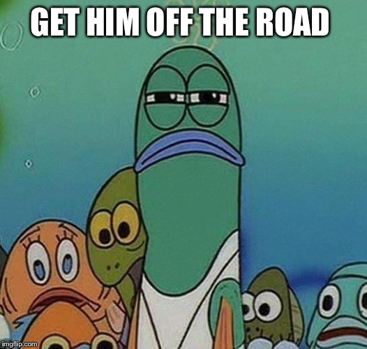 GET HIM OFF THE ROAD | made w/ Imgflip meme maker