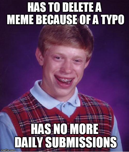 No More Daily Submissions | HAS TO DELETE A MEME BECAUSE OF A TYPO; HAS NO MORE DAILY SUBMISSIONS | image tagged in memes,bad luck brian,imgflip | made w/ Imgflip meme maker