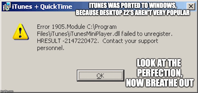 iTunes Error | ITUNES WAS PORTED TO WINDOWS, BECAUSE DESKTOP Z2'S AREN'T VERY POPULAR; LOOK AT THE PERFECTION, NOW BREATHE OUT | image tagged in error,itunes,apple,windows,memes | made w/ Imgflip meme maker