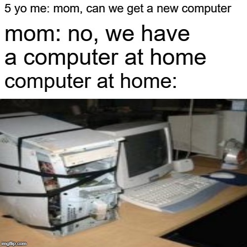 Surprised Pikachu Meme | 5 yo me: mom, can we get a new computer; mom: no, we have a computer at home; computer at home: | image tagged in memes,surprised pikachu | made w/ Imgflip meme maker