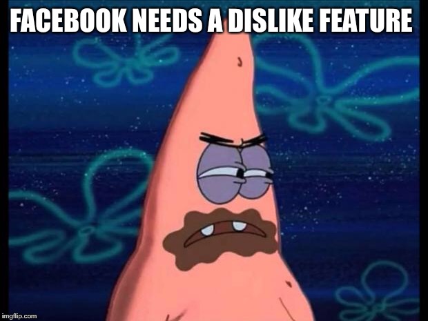 Patrick dislikes | FACEBOOK NEEDS A DISLIKE FEATURE | image tagged in patrick dislikes | made w/ Imgflip meme maker