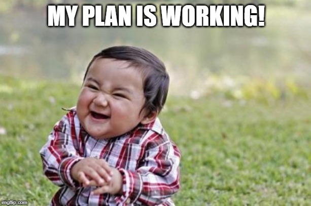 Evil Toddler Meme | MY PLAN IS WORKING! | image tagged in memes,evil toddler | made w/ Imgflip meme maker