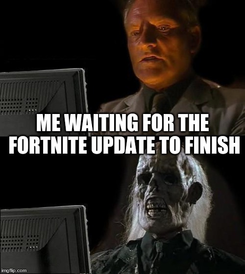 I'll Just Wait Here Meme | ME WAITING FOR THE FORTNITE UPDATE TO FINISH | image tagged in memes,ill just wait here | made w/ Imgflip meme maker