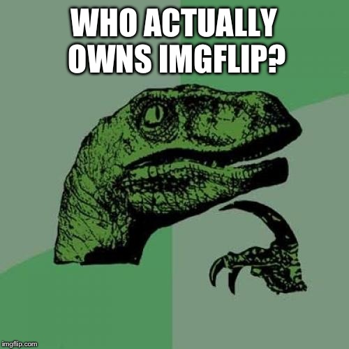 I'm looking for answers. Please spread this meme around | WHO ACTUALLY OWNS IMGFLIP? | image tagged in memes,philosoraptor | made w/ Imgflip meme maker