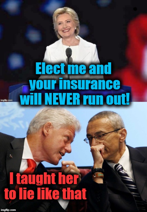 Elect me and your insurance will NEVER run out! I taught her to lie like that | image tagged in hillary | made w/ Imgflip meme maker