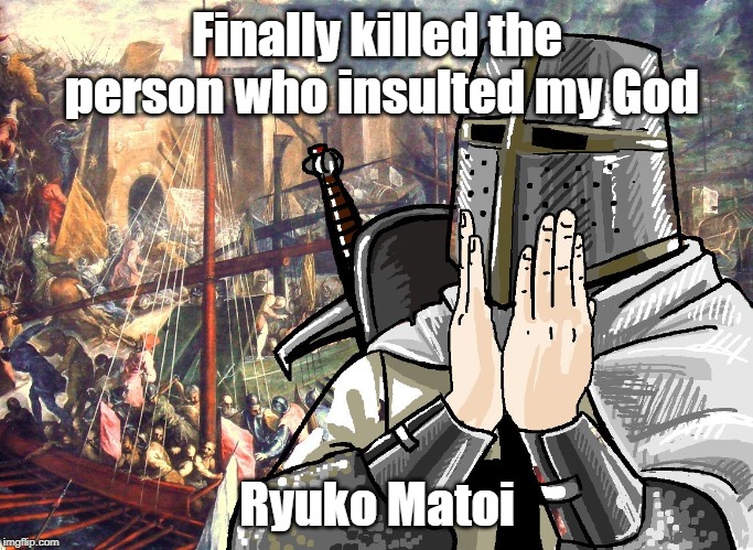 crusader | Finally killed the person who insulted my God; Ryuko Matoi | image tagged in crusader | made w/ Imgflip meme maker