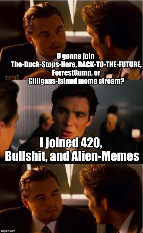Inception Meme | U gonna join The-Duck-Stops-Here, BACK-TO-THE-FUTURE, ForrestGump, or Gilligans-Island meme stream? I joined 420, Bullshit, and Alien-Memes | image tagged in memes,inception | made w/ Imgflip meme maker
