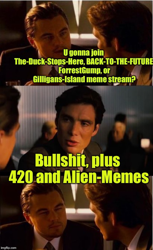 Inception Meme | U gonna join The-Duck-Stops-Here, BACK-TO-THE-FUTURE, ForrestGump, or Gilligans-Island meme stream? Bullshit, plus 420 and Alien-Memes | image tagged in memes,inception | made w/ Imgflip meme maker
