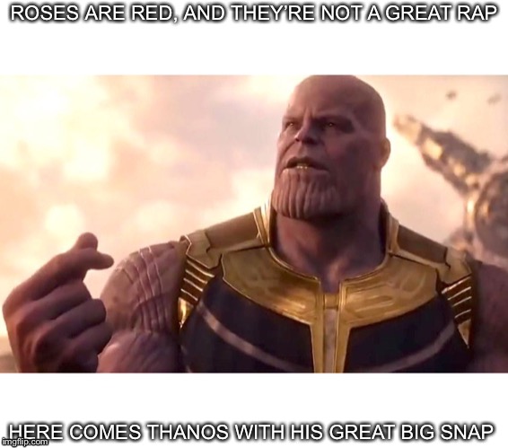thanos snap | ROSES ARE RED, AND THEY’RE NOT A GREAT RAP; HERE COMES THANOS WITH HIS GREAT BIG SNAP | image tagged in thanos snap | made w/ Imgflip meme maker