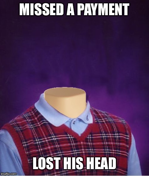 Bad Luck Brian Headless | MISSED A PAYMENT LOST HIS HEAD | image tagged in bad luck brian headless | made w/ Imgflip meme maker