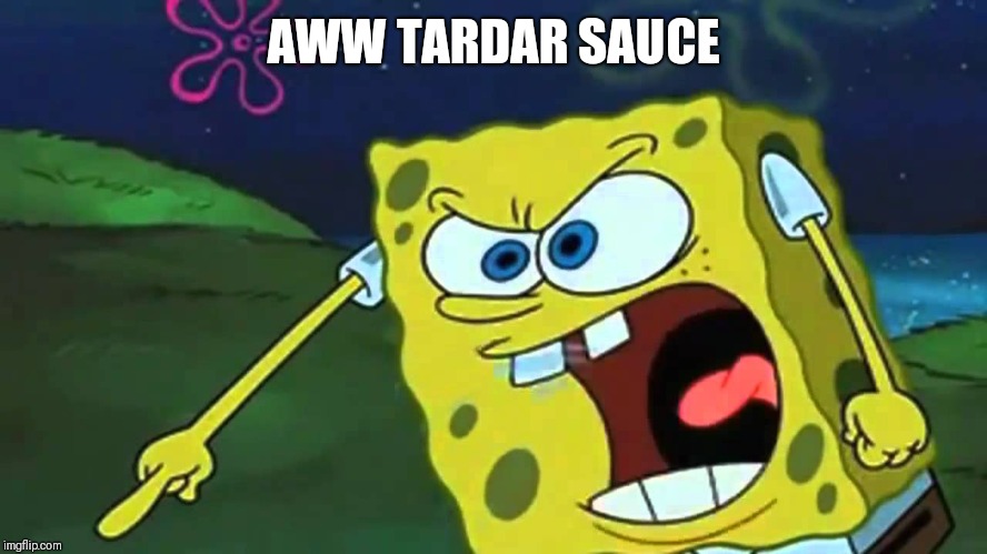 Spongebob mad | AWW TARDAR SAUCE | image tagged in spongebob mad | made w/ Imgflip meme maker