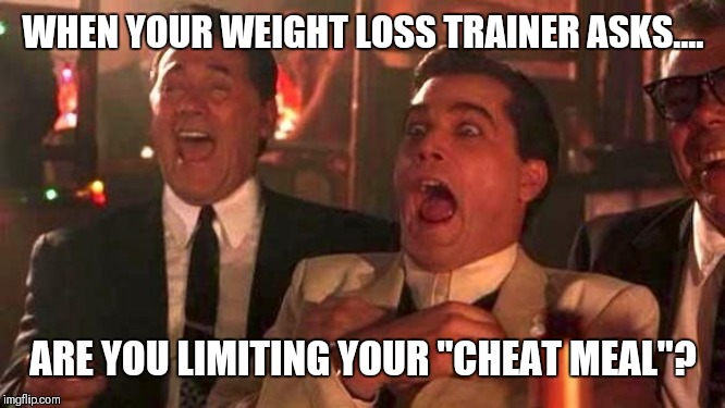 Ray Liotta Laughing In Goodfellas 2/2 | WHEN YOUR WEIGHT LOSS TRAINER ASKS.... ARE YOU LIMITING YOUR "CHEAT MEAL"? | image tagged in ray liotta laughing in goodfellas 2/2 | made w/ Imgflip meme maker