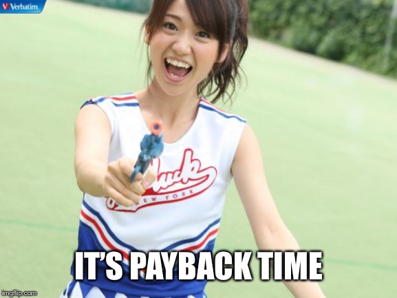 Yuko With Gun Meme | IT’S PAYBACK TIME | image tagged in memes,yuko with gun | made w/ Imgflip meme maker