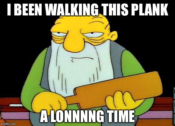 That's a paddlin' Meme | I BEEN WALKING THIS PLANK A LONNNNG TIME | image tagged in memes,that's a paddlin' | made w/ Imgflip meme maker