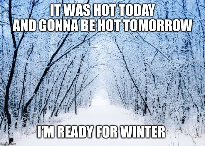 Hot Today | IT WAS HOT TODAY AND GONNA BE HOT TOMORROW; I’M READY FOR WINTER | image tagged in summer,winter,winter is coming,winter is here | made w/ Imgflip meme maker