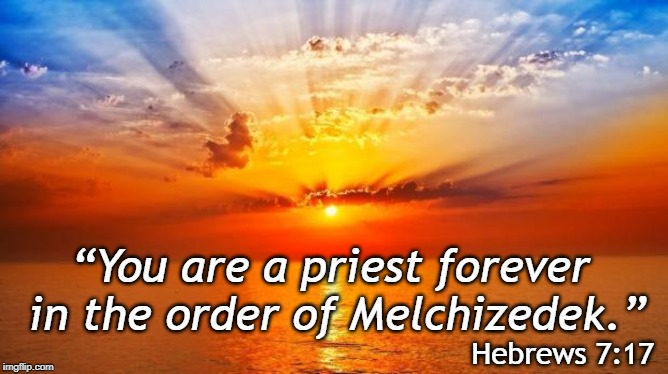 sunrise | “You are a priest forever in the order of Melchizedek.”; Hebrews 7:17 | image tagged in sunrise | made w/ Imgflip meme maker