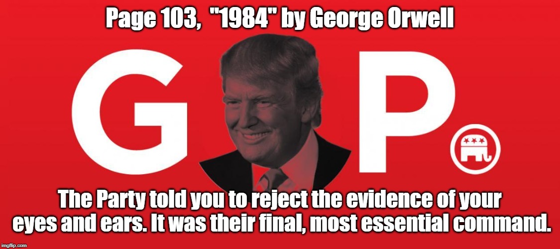 Big Brother IS the GOP. | Page 103,  "1984" by George Orwell; The Party told you to reject the evidence of your eyes and ears. It was their final, most essential command. | image tagged in donald trump | made w/ Imgflip meme maker