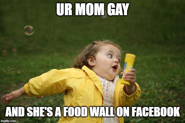 girl running | UR MOM GAY AND SHE'S A FOOD WALL ON FACEBOOK | image tagged in girl running | made w/ Imgflip meme maker