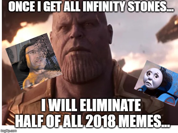 Meme Eliminator | ONCE I GET ALL INFINITY STONES... I WILL ELIMINATE HALF OF ALL 2018 MEMES... | image tagged in thanos snap | made w/ Imgflip meme maker