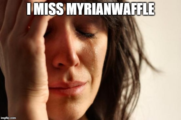 First World Problems | I MISS MYRIANWAFFLE | image tagged in memes,first world problems | made w/ Imgflip meme maker