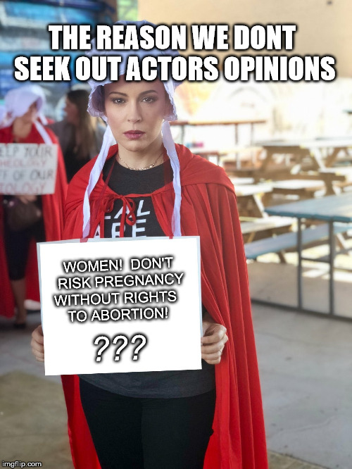 Alyssa Milano Sign | THE REASON WE DONT SEEK OUT ACTORS OPINIONS; WOMEN!  DON'T RISK PREGNANCY; WITHOUT RIGHTS TO ABORTION! ??? | image tagged in alyssa milano sign | made w/ Imgflip meme maker