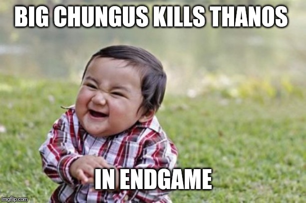 Evil Toddler Meme | BIG CHUNGUS KILLS THANOS; IN ENDGAME | image tagged in memes,evil toddler | made w/ Imgflip meme maker