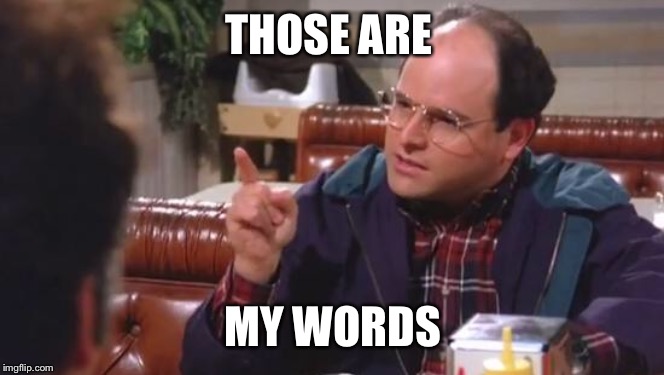 George Costanza | THOSE ARE MY WORDS | image tagged in george costanza | made w/ Imgflip meme maker