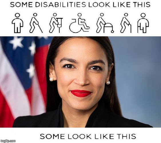 Disabilities aren't always obvious | image tagged in disability,aoc,alexandria ocasio-cortez,politics,liberals | made w/ Imgflip meme maker