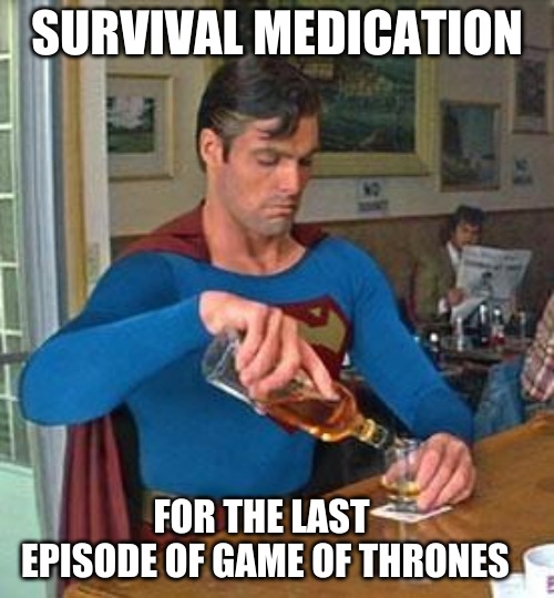Drunk Superman | SURVIVAL MEDICATION; FOR THE LAST EPISODE OF GAME OF THRONES | image tagged in drunk superman | made w/ Imgflip meme maker