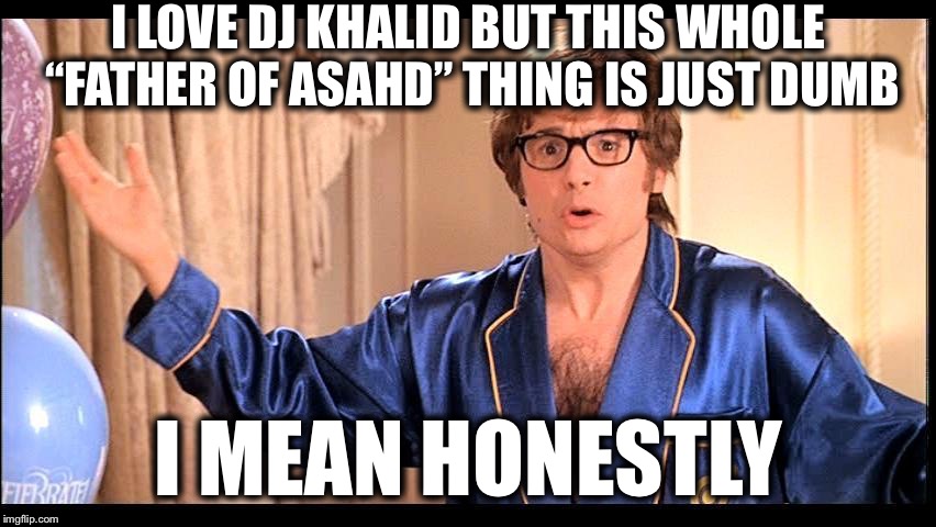 Who does that, Honestly? | I LOVE DJ KHALID BUT THIS WHOLE “FATHER OF ASAHD” THING IS JUST DUMB; I MEAN HONESTLY | image tagged in who does that honestly | made w/ Imgflip meme maker