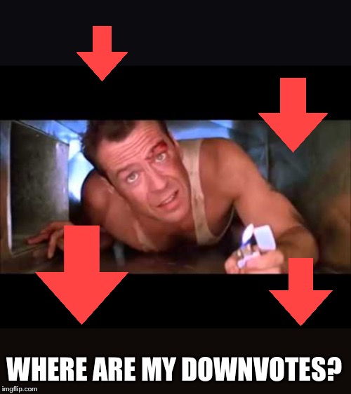 Die Hard | WHERE ARE MY DOWNVOTES? | image tagged in die hard | made w/ Imgflip meme maker