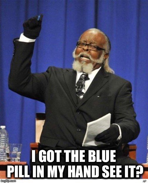 The amount of X is too damn high | I GOT THE BLUE PILL IN MY HAND SEE IT? | image tagged in the amount of x is too damn high | made w/ Imgflip meme maker