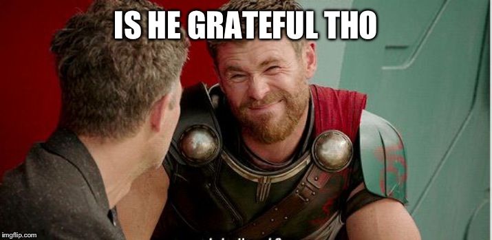Thor is he though | IS HE GRATEFUL THO | image tagged in thor is he though | made w/ Imgflip meme maker
