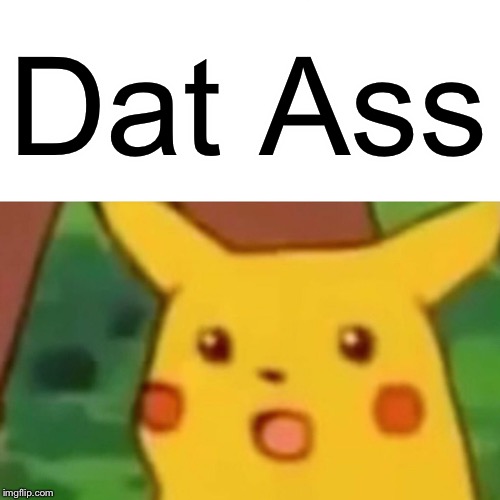 Surprised Pikachu | Dat Ass | image tagged in memes,surprised pikachu | made w/ Imgflip meme maker