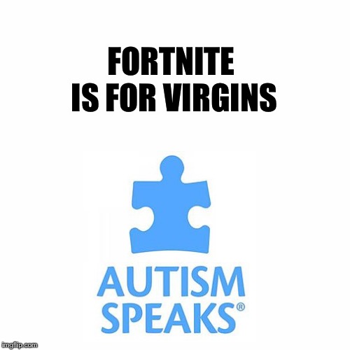 FORTNITE IS FOR VIRGINS | image tagged in fortnite,fortnite meme,fortnite memes,fortnite is good | made w/ Imgflip meme maker