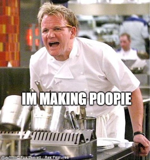 Chef Gordon Ramsay | IM MAKING POOPIE | image tagged in memes,chef gordon ramsay | made w/ Imgflip meme maker