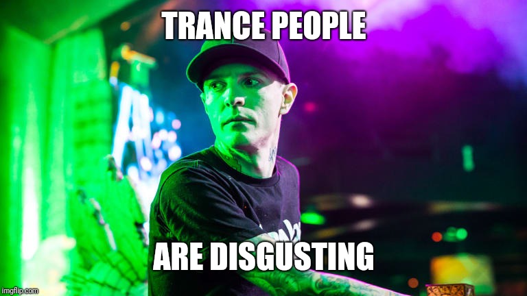 Trance Phobic | TRANCE PEOPLE; ARE DISGUSTING | image tagged in trance phobic | made w/ Imgflip meme maker