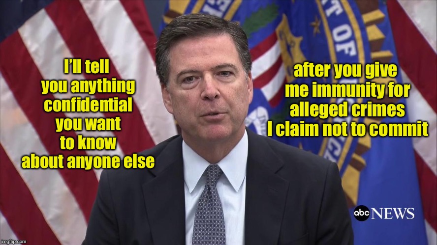 Comey is the only politician to talk out both sides of his mouth & his arse at the same time | after you give me immunity for alleged crimes I claim not to commit; I’ll tell you anything confidential you want to know about anyone else | image tagged in fbi director james comey,immunity,investigation,deep state | made w/ Imgflip meme maker