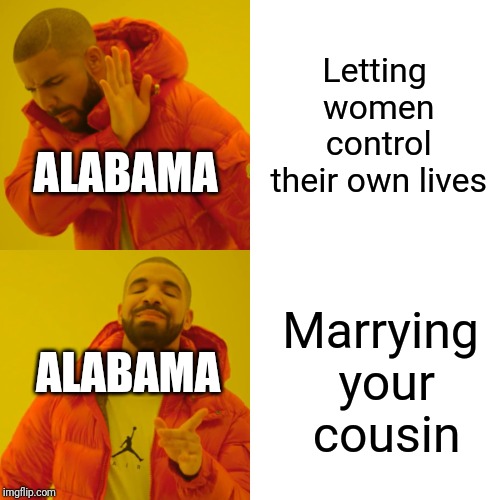 Drake Hotline Bling | Letting women control their own lives; ALABAMA; Marrying your cousin; ALABAMA | image tagged in memes,drake hotline bling,alabama,abortion,cousin | made w/ Imgflip meme maker