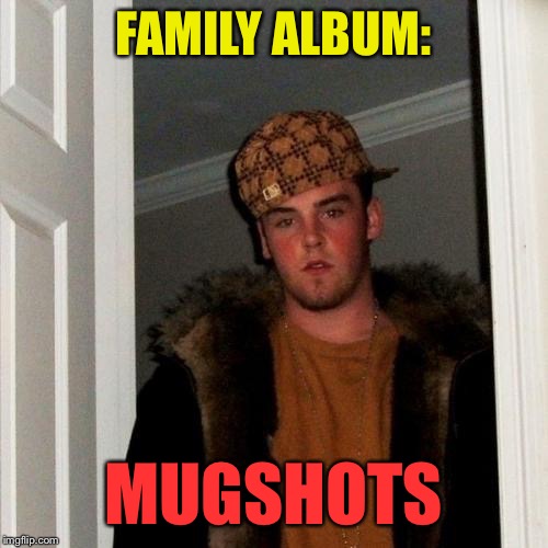 Scumbag Steve Meme | FAMILY ALBUM: MUGSHOTS | image tagged in memes,scumbag steve | made w/ Imgflip meme maker