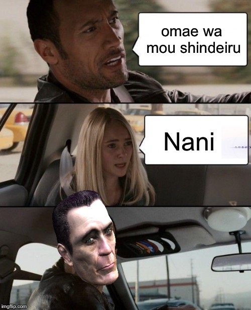 The Rock Driving | omae wa mou shindeiru; Nani | image tagged in memes,the rock driving | made w/ Imgflip meme maker