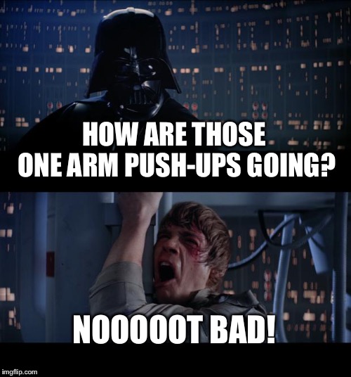 Star Wars No Meme | HOW ARE THOSE ONE ARM PUSH-UPS GOING? NOOOOOT BAD! | image tagged in memes,star wars no | made w/ Imgflip meme maker