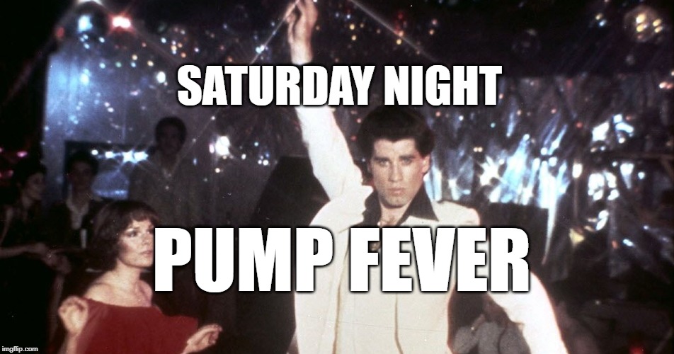 SATURDAY NIGHT; PUMP FEVER | made w/ Imgflip meme maker