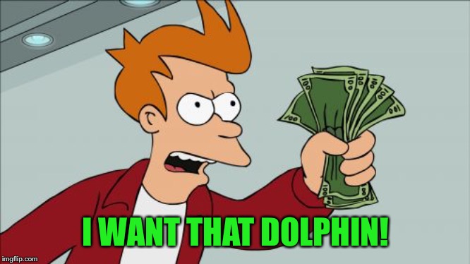 Shut Up And Take My Money Fry Meme | I WANT THAT DOLPHIN! | image tagged in memes,shut up and take my money fry | made w/ Imgflip meme maker