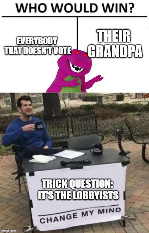THEIR GRANDPA; EVERYBODY THAT DOESN'T VOTE; TRICK QUESTION: IT'S THE LOBBYISTS | image tagged in memes,who would win,change my mind | made w/ Imgflip meme maker