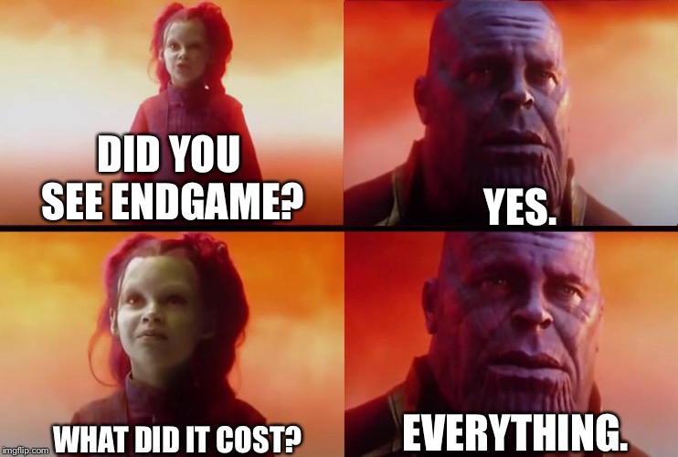 thanos what did it cost | YES. DID YOU SEE ENDGAME? EVERYTHING. WHAT DID IT COST? | image tagged in thanos what did it cost,memes | made w/ Imgflip meme maker