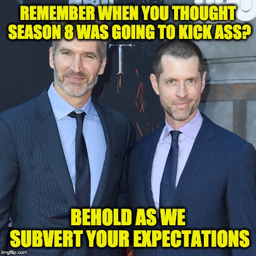 Mission Accomplished | REMEMBER WHEN YOU THOUGHT SEASON 8 WAS GOING TO KICK ASS? BEHOLD AS WE SUBVERT YOUR EXPECTATIONS | image tagged in game of thrones | made w/ Imgflip meme maker