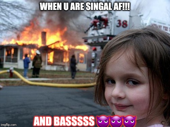 Disaster Girl Meme | WHEN U ARE SINGAL AF!!! AND BASSSSS 😈😈😈 | image tagged in memes,disaster girl | made w/ Imgflip meme maker
