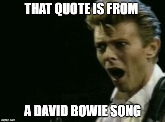 Offended David Bowie | THAT QUOTE IS FROM A DAVID BOWIE SONG | image tagged in offended david bowie | made w/ Imgflip meme maker